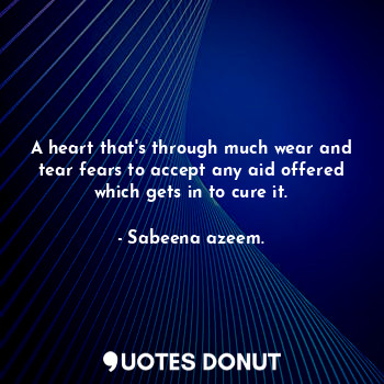  A heart that's through much wear and tear fears to accept any aid offered which ... - Sabeena azeem. - Quotes Donut