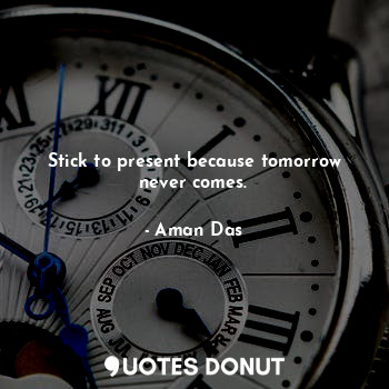  Stick to present because tomorrow never comes.... - Aman Das - Quotes Donut