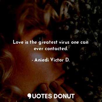  Love is the greatest virus one can ever contacted.... - Aniedi Victor D. - Quotes Donut