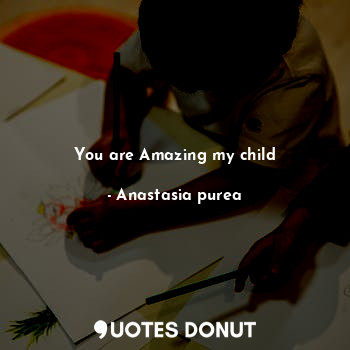  You are Amazing my child... - Anastasia purea - Quotes Donut