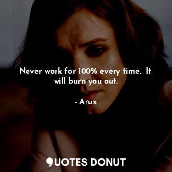  Never work for 100% every time.  It will burn you out.... - Arux - Quotes Donut