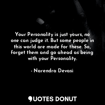 Your Personality is just yours, no one can judge it. But some people in this world are made for these. So, forget them and go ahead as being with your Personality.