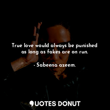  True love would always be punished as long as fakes are on run.... - Sabeena azeem. - Quotes Donut
