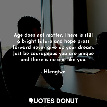  Age does not matter. There is still a bright future and hope press forward never... - Hlengiwe - Quotes Donut