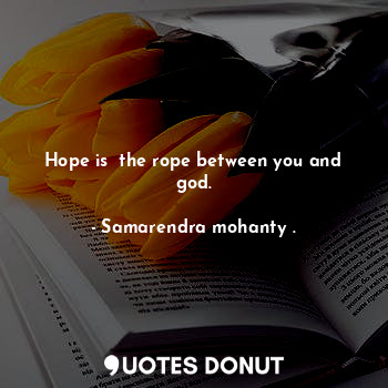  Hope is  the rope between you and god.... - Samarendra mohanty . - Quotes Donut