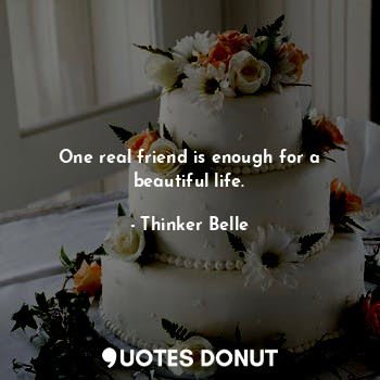  One real friend is enough for a beautiful life.... - Thinker Belle - Quotes Donut