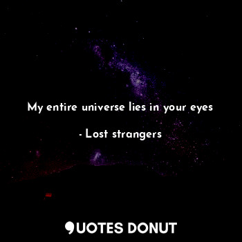 My entire universe lies in your eyes