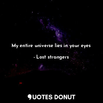  My entire universe lies in your eyes... - Lost strangers - Quotes Donut