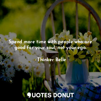  Spend more time with people who are good for your soul, not your ego.... - Thinker Belle - Quotes Donut