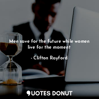 Men save for the future while women live for the moment... - Clifton Rayford - Quotes Donut
