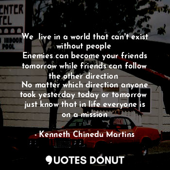  We  live in a world that can't exist without people 
Enemies can become your fri... - Kenneth Chinedu Martins - Quotes Donut