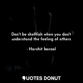  Don't be shellfish when you don't understand the feeling of others... - Harshit bansal - Quotes Donut