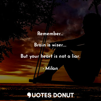  Remember...

Brain is wiser....

But your heart is not a liar.... - Milan - Quotes Donut