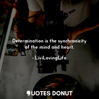 Determination is the synchronicity of the mind and heart.
