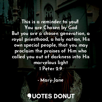  This is a reminder to you!! 
You are Chosen by God
But you are a chosen generati... - Mary-Jane - Quotes Donut