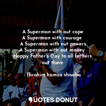 A Superman with out cape
A Superman with courage 
A Superman with out powers
A Superman with out money 
Happy Father’s Day to all fathers out there