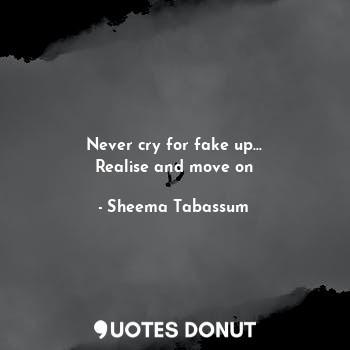  Never cry for fake up...
Realise and move on... - Sheema Tabassum - Quotes Donut