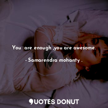  You  are enough ,you are awesome.... - Samarendra mohanty . - Quotes Donut