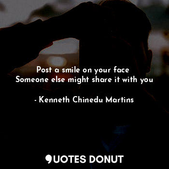 Post a smile on your face 
Someone else might share it with you