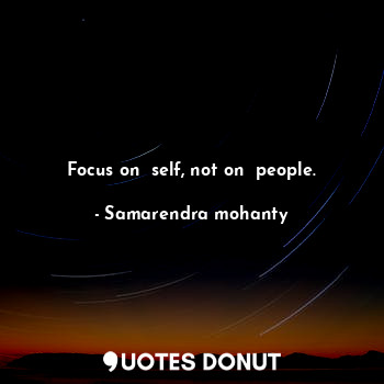 Focus on  self, not on  people.