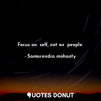  Focus on  self, not on  people.... - Samarendra mohanty - Quotes Donut