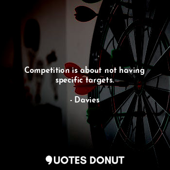 Competition is about not having specific targets.