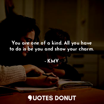  You are one of a kind. All you have to do is be you and show your charm.... - KMV - Quotes Donut