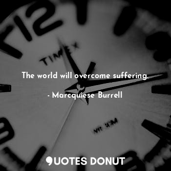  The world will overcome suffering.... - Marcquiese Burrell - Quotes Donut