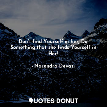  Don't find Yourself in her; Do Something that she finds Yourself in Her!... - Narendra Devasi - Quotes Donut