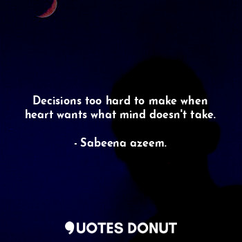  Decisions too hard to make when heart wants what mind doesn't take.... - Sabeena azeem. - Quotes Donut