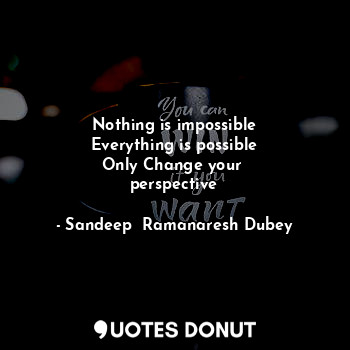  Nothing is impossible
Everything is possible
Only Change your 
perspective... - Sandeep  Ramanaresh Dubey - Quotes Donut