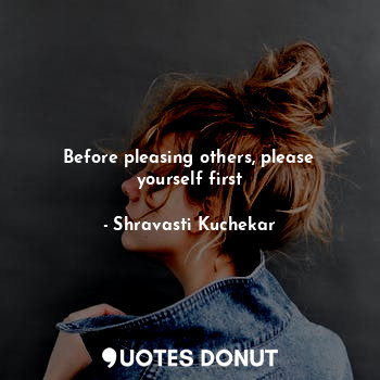 Before pleasing others, please yourself first