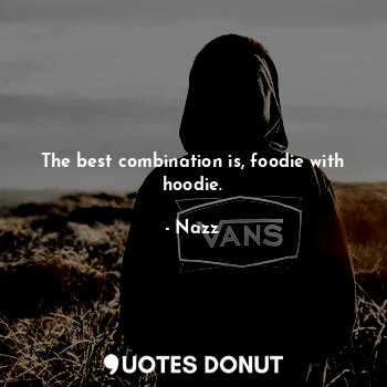 The best combination is, foodie with hoodie.