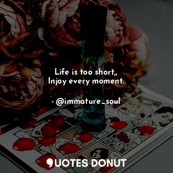 Life is too short,,
Injoy every moment.... - @immature_soul - Quotes Donut