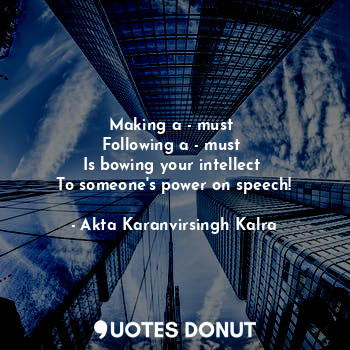  Making a - must 
Following a - must 
Is bowing your intellect 
To someone's powe... - Akta Karanvirsingh Kalra - Quotes Donut