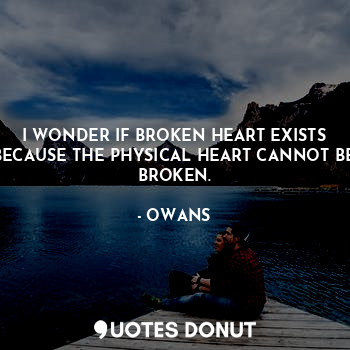  I WONDER IF BROKEN HEART EXISTS BECAUSE THE PHYSICAL HEART CANNOT BE BROKEN.... - OWANS - Quotes Donut