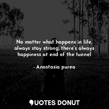  No matter what happens in life, always stay strong, there's always happiness at ... - Anastasia purea - Quotes Donut