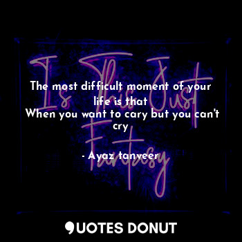  The most difficult moment of your life is that
 When you want to cary but you ca... - Ayaz tanveer - Quotes Donut