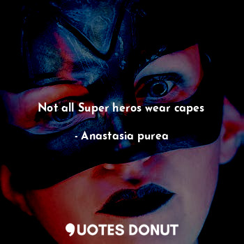  Not all Super heros wear capes... - Anastasia purea - Quotes Donut