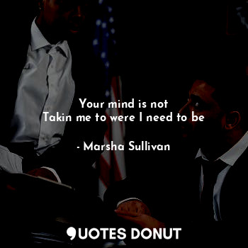  Your mind is not
Takin me to were I need to be... - Marsha Sullivan - Quotes Donut