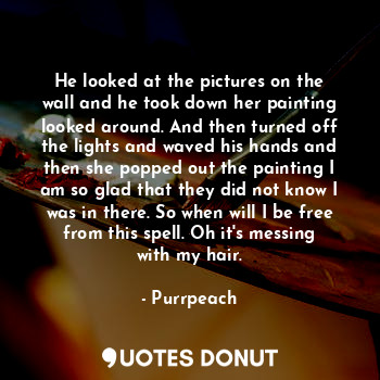  He looked at the pictures on the wall and he took down her painting looked aroun... - Purrpeach - Quotes Donut