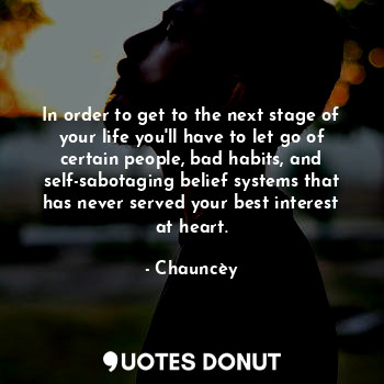  In order to get to the next stage of your life you'll have to let go of certain ... - Chauncèy - Quotes Donut