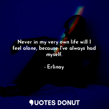  Never in my very own life will I feel alone, because I've always had myself.... - Erlinay - Quotes Donut