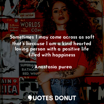  Sometimes I may come across as soft that's because I am a kind hearted loving pe... - Anastasia purea - Quotes Donut