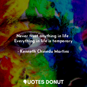  Never trust anything in life 
Everything in life is temporary... - Kenneth Chinedu Martins - Quotes Donut