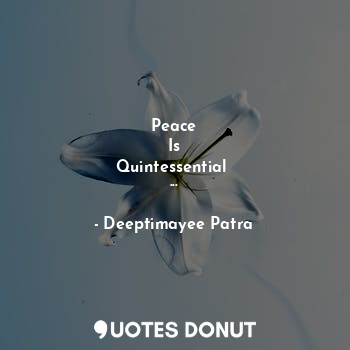  Peace
Is
Quintessential 
...... - Deeptimayee Patra - Quotes Donut