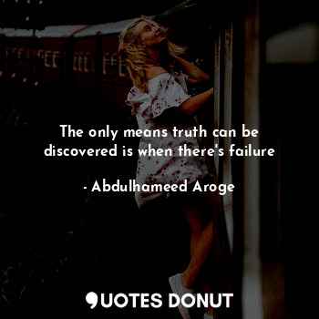 The only means truth can be discovered is when there's failure
