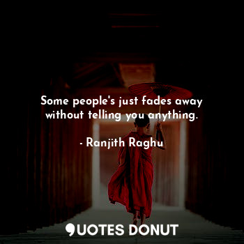 Some people's just fades away without telling you anything.
