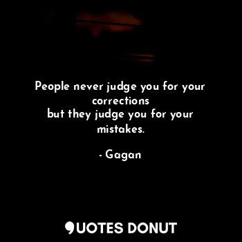  People never judge you for your corrections
but they judge you for your mistakes... - Gagan - Quotes Donut