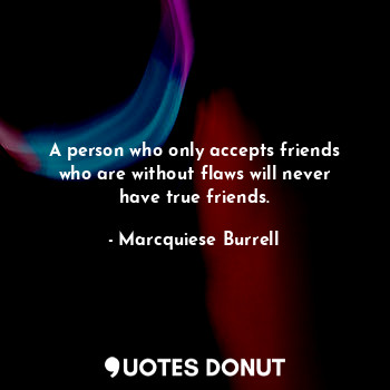 A person who only accepts friends who are without flaws will never have true fri... - Marcquiese Burrell - Quotes Donut